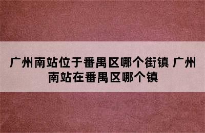 广州南站位于番禺区哪个街镇 广州南站在番禺区哪个镇